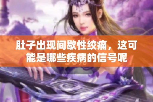 肚子出现间歇性绞痛，这可能是哪些疾病的信号呢