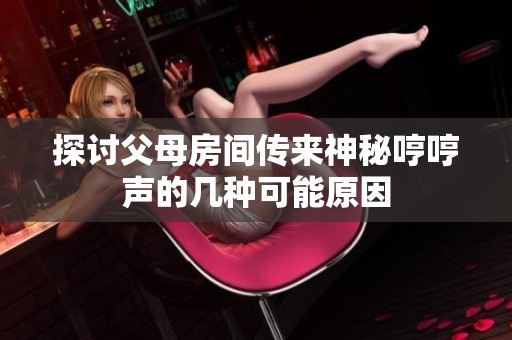 探讨父母房间传来神秘哼哼声的几种可能原因