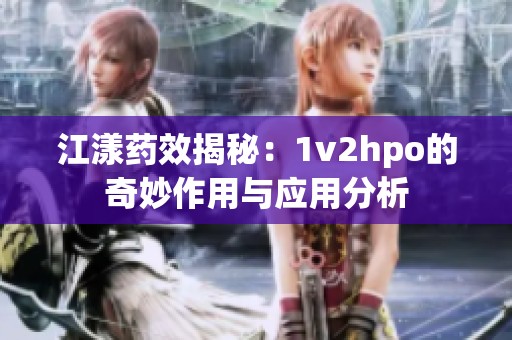 江漾药效揭秘：1v2hpo的奇妙作用与应用分析