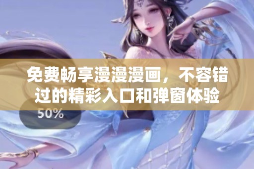 免费畅享漫漫漫画，不容错过的精彩入口和弹窗体验