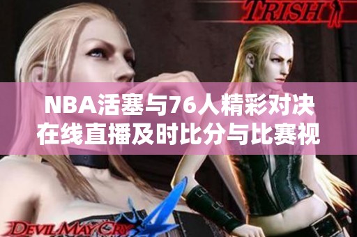 NBA活塞与76人精彩对决在线直播及时比分与比赛视频全程呈现