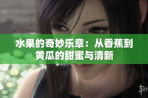 水果的奇妙乐章：从香蕉到黄瓜的甜蜜与清新