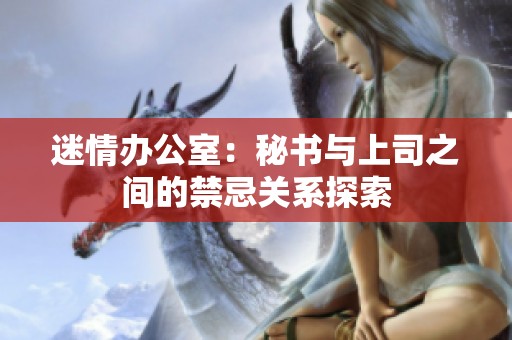 迷情办公室：秘书与上司之间的禁忌关系探索