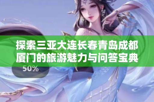 探索三亚大连长春青岛成都厦门的旅游魅力与问答宝典