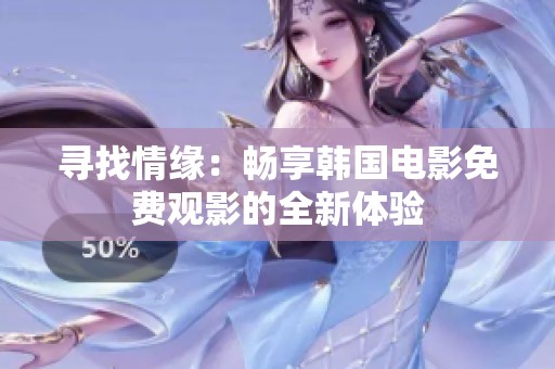 寻找情缘：畅享韩国电影免费观影的全新体验