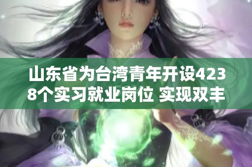 山东省为台湾青年开设4238个实习就业岗位 实现双丰收