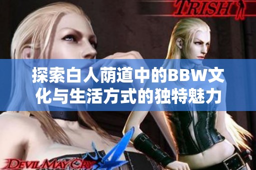 探索白人荫道中的BBW文化与生活方式的独特魅力