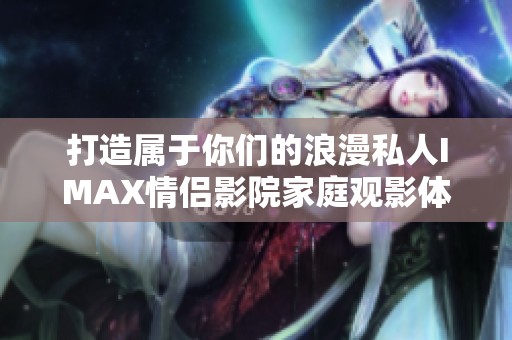 打造属于你们的浪漫私人IMAX情侣影院家庭观影体验