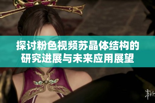 探讨粉色视频苏晶体结构的研究进展与未来应用展望