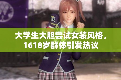 大学生大胆尝试女装风格，1618岁群体引发热议