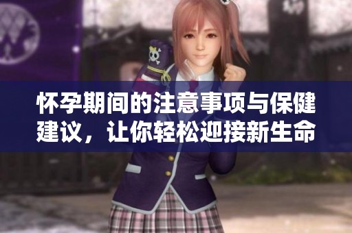 怀孕期间的注意事项与保健建议，让你轻松迎接新生命