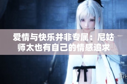 爱情与快乐并非专属：尼姑师太也有自己的情感追求