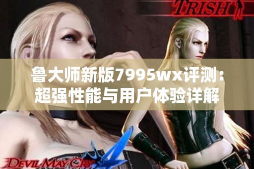 鲁大师新版7995wx评测：超强性能与用户体验详解