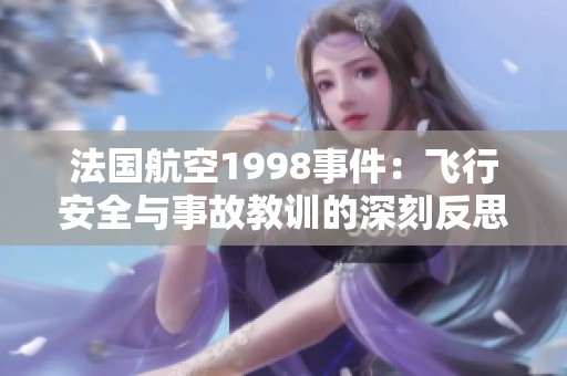 法国航空1998事件：飞行安全与事故教训的深刻反思