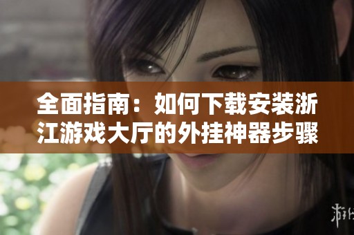 全面指南：如何下载安装浙江游戏大厅的外挂神器步骤详解
