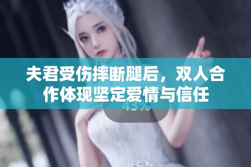 夫君受伤摔断腿后，双人合作体现坚定爱情与信任