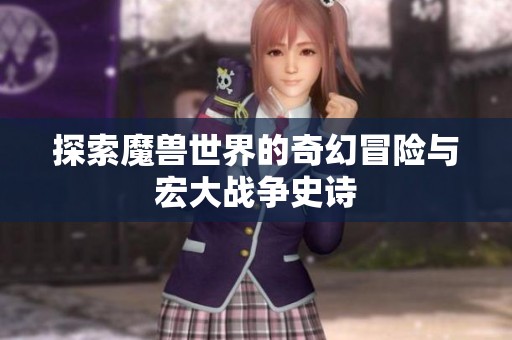 探索魔兽世界的奇幻冒险与宏大战争史诗