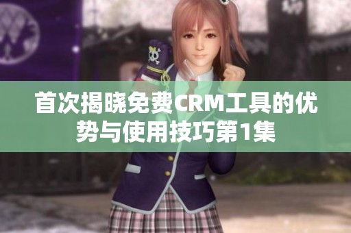 首次揭晓免费CRM工具的优势与使用技巧第1集