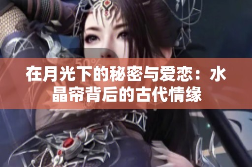 在月光下的秘密与爱恋：水晶帘背后的古代情缘