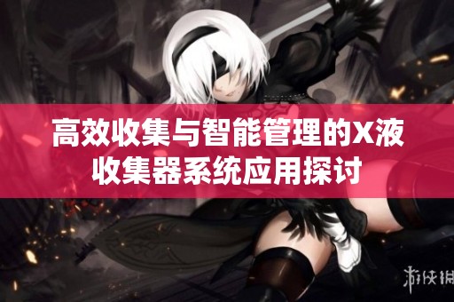 高效收集与智能管理的X液收集器系统应用探讨