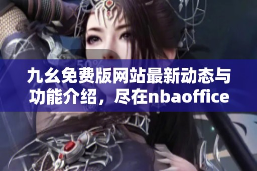 九幺免费版网站最新动态与功能介绍，尽在nbaoffice68