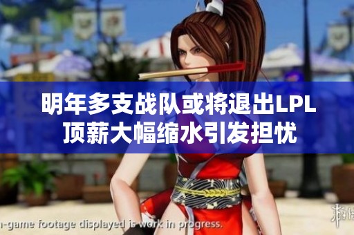 明年多支战队或将退出LPL 顶薪大幅缩水引发担忧