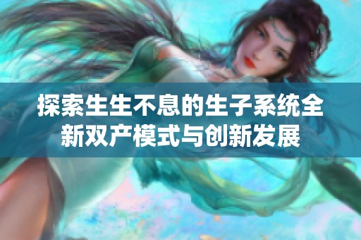 探索生生不息的生子系统全新双产模式与创新发展