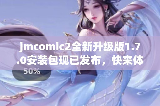 jmcomic2全新升级版1.7.0安装包现已发布，快来体验新功能