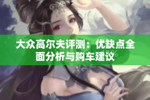 大众高尔夫评测：优缺点全面分析与购车建议