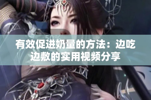 有效促进奶量的方法：边吃边敷的实用视频分享