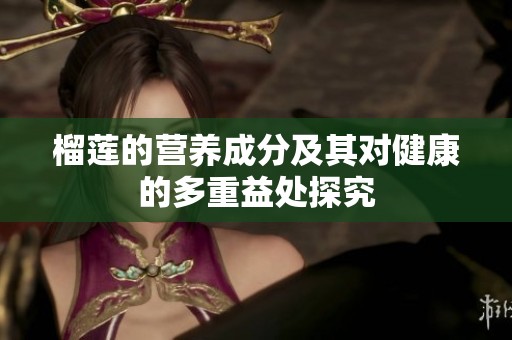 榴莲的营养成分及其对健康的多重益处探究