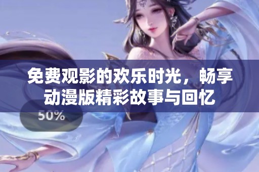 免费观影的欢乐时光，畅享动漫版精彩故事与回忆