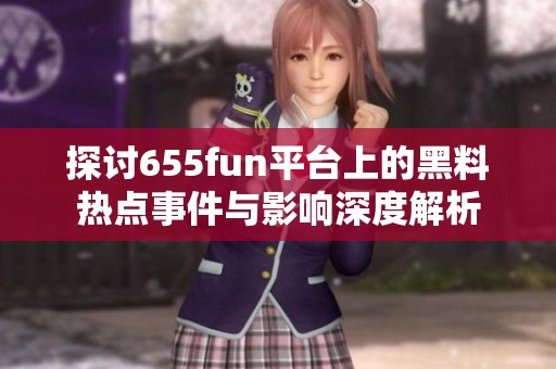 探讨655fun平台上的黑料热点事件与影响深度解析