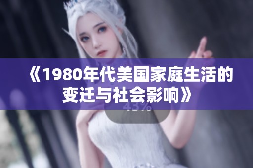 《1980年代美国家庭生活的变迁与社会影响》