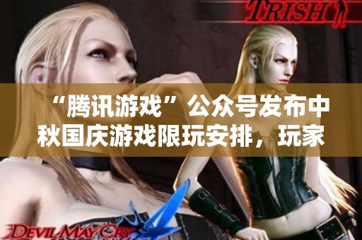 “腾讯游戏”公众号发布中秋国庆游戏限玩安排，玩家速来查阅！