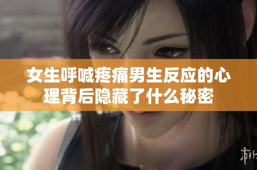 女生呼喊疼痛男生反应的心理背后隐藏了什么秘密