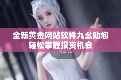 全新黄金网站软件九幺助您轻松掌握投资机会