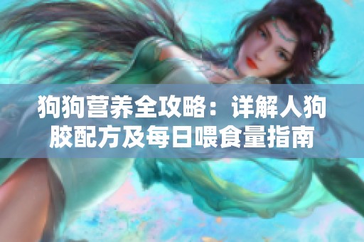 狗狗营养全攻略：详解人狗胶配方及每日喂食量指南