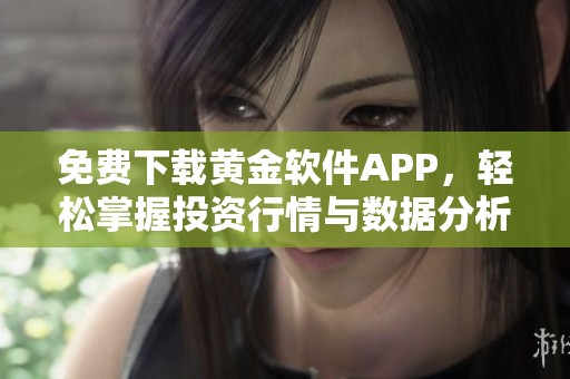 免费下载黄金软件APP，轻松掌握投资行情与数据分析技巧