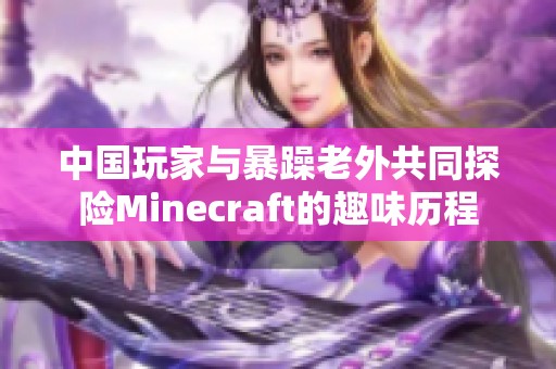 中国玩家与暴躁老外共同探险Minecraft的趣味历程