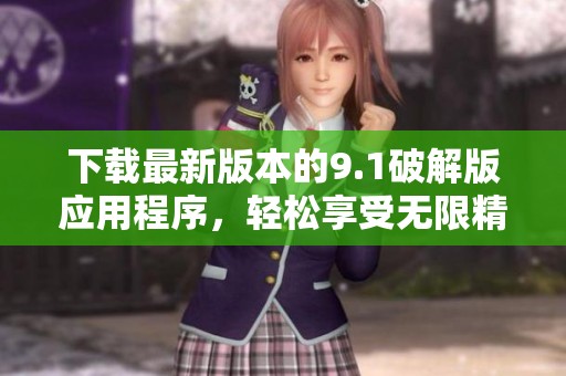 下载最新版本的9.1破解版应用程序，轻松享受无限精彩功能