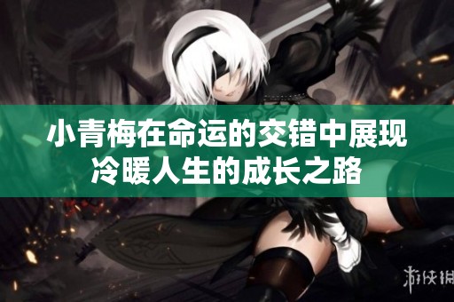 小青梅在命运的交错中展现冷暖人生的成长之路