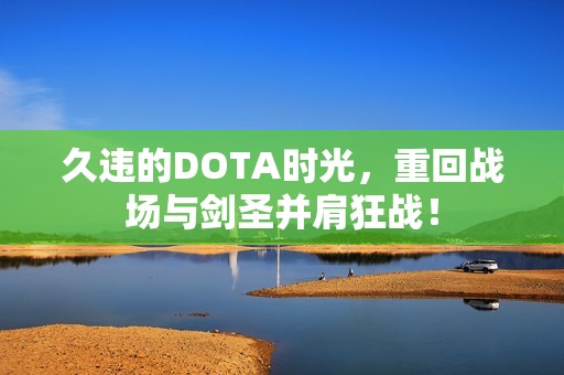 久违的DOTA时光，重回战场与剑圣并肩狂战！