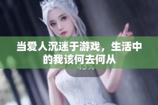 当爱人沉迷于游戏，生活中的我该何去何从