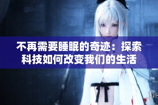 不再需要睡眠的奇迹：探索科技如何改变我们的生活