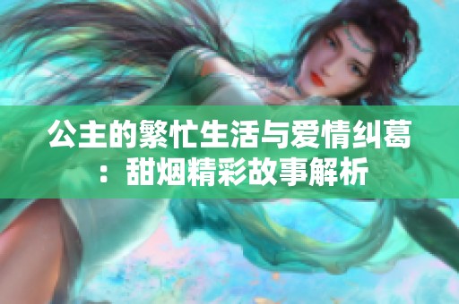 公主的繁忙生活与爱情纠葛：甜烟精彩故事解析