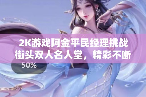 2K游戏阿金平民经理挑战街头双人名人堂，精彩不断！