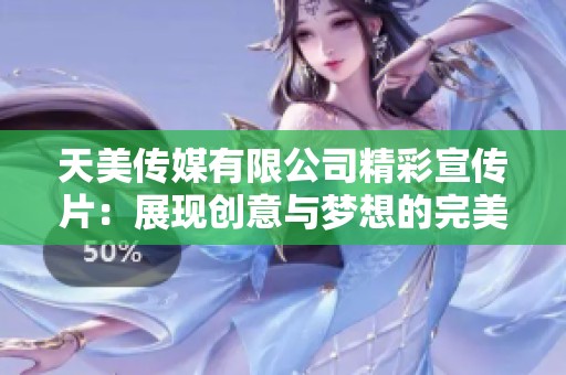 天美传媒有限公司精彩宣传片：展现创意与梦想的完美结合