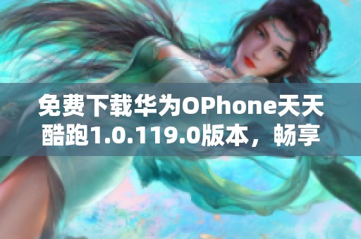 免费下载华为OPhone天天酷跑1.0.119.0版本，畅享无限乐趣
