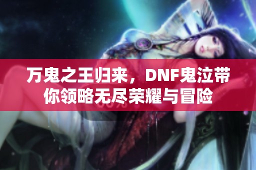 万鬼之王归来，DNF鬼泣带你领略无尽荣耀与冒险